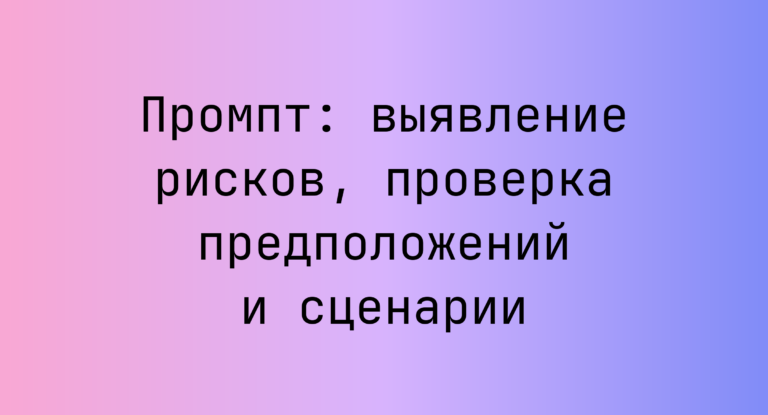 Промпт: выявление рисков, проверка предположений и сценарии