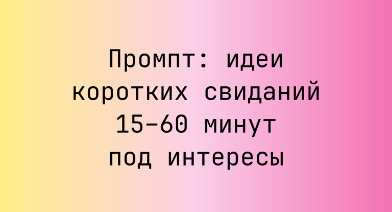 Промпт: идеи коротких свиданий 15–60 минут под интересы