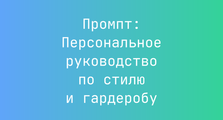 Промпт: Персональное руководство по стилю и гардеробу