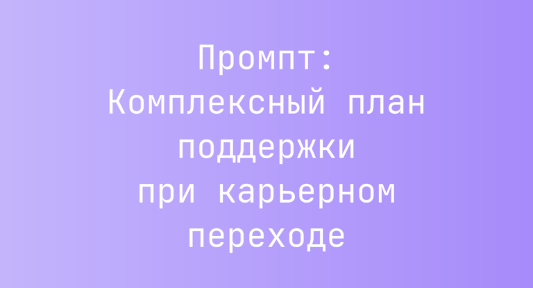 Промпт: Комплексный план поддержки при карьерном переходе