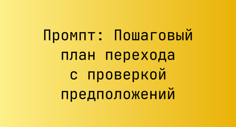Промпт: Пошаговый план перехода с проверкой предположений