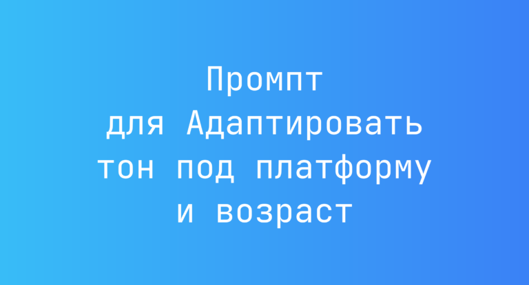 Промпт для Адаптировать тон под платформу и возраст