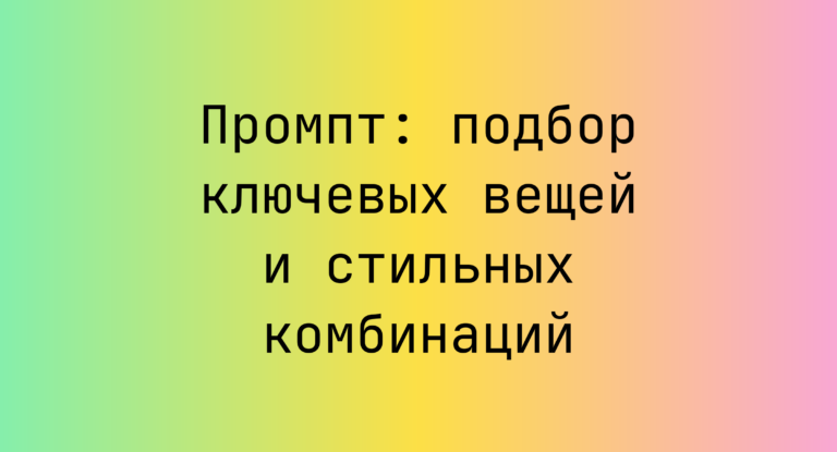 Промпт: подбор ключевых вещей и стильных комбинаций