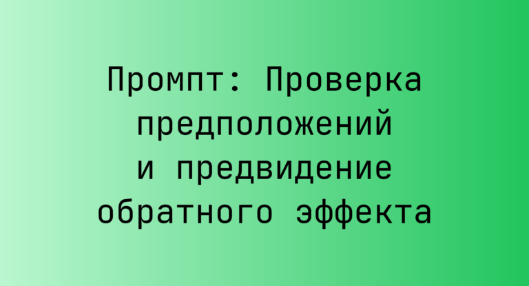 Промпт: Проверка предположений и предвидение обратного эффекта