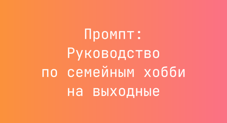 Промпт: Руководство по семейным хобби на выходные