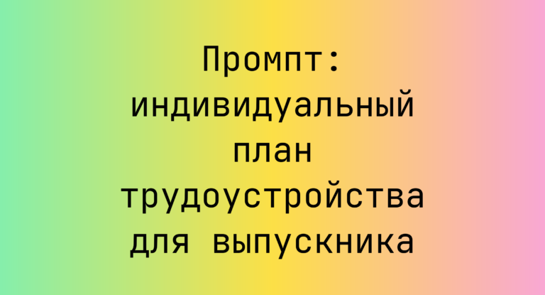 Промпт: индивидуальный план трудоустройства для выпускника