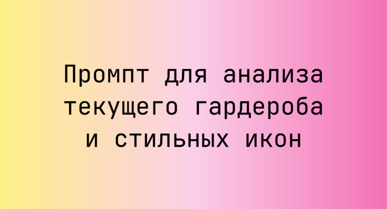 Промпт для анализа текущего гардероба и стильных икон