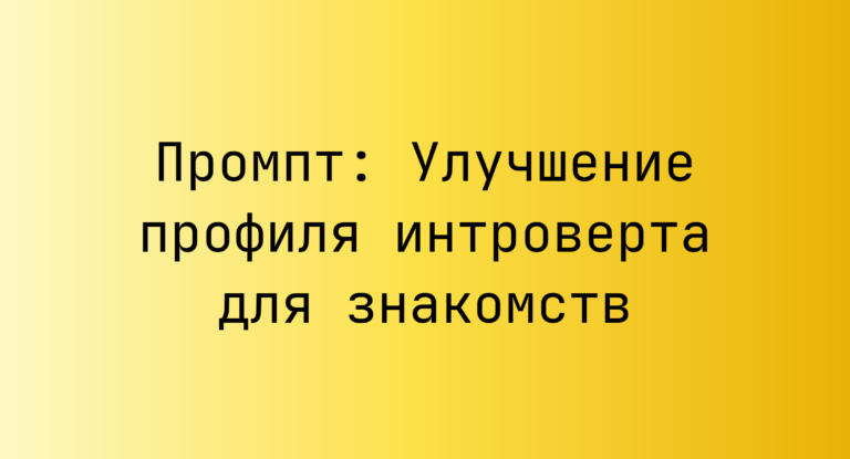 Промпт: Улучшение профиля интроверта для знакомств