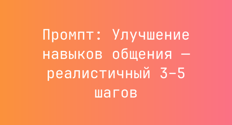 Промпт: Улучшение навыков общения — реалистичный 3–5 шагов