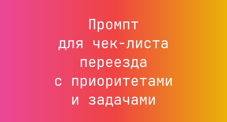 Промпт для чек-листа переезда с приоритетами и задачами