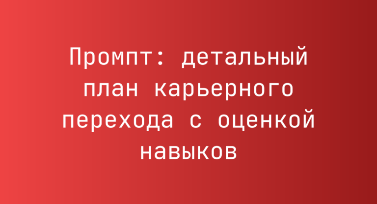 Промпт: детальный план карьерного перехода с оценкой навыков