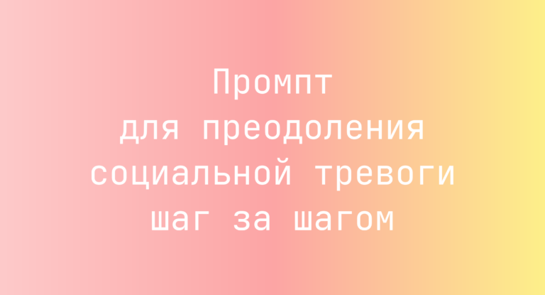 Промпт для преодоления социальной тревоги шаг за шагом