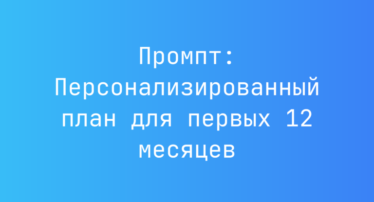 Промпт: Персонализированный план для первых 12 месяцев
