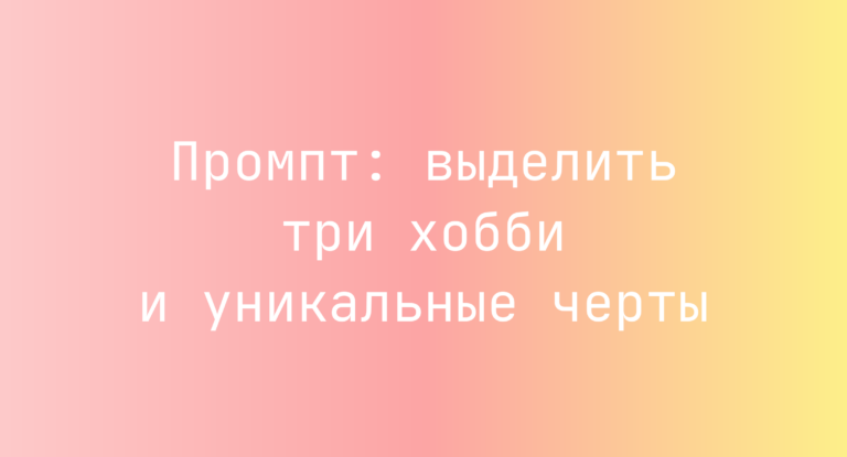 Промпт: выделить три хобби и уникальные черты