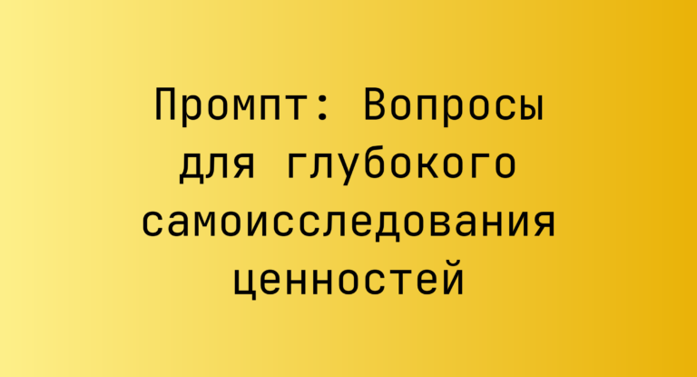 Промпт: Вопросы для глубокого самоисследования ценностей