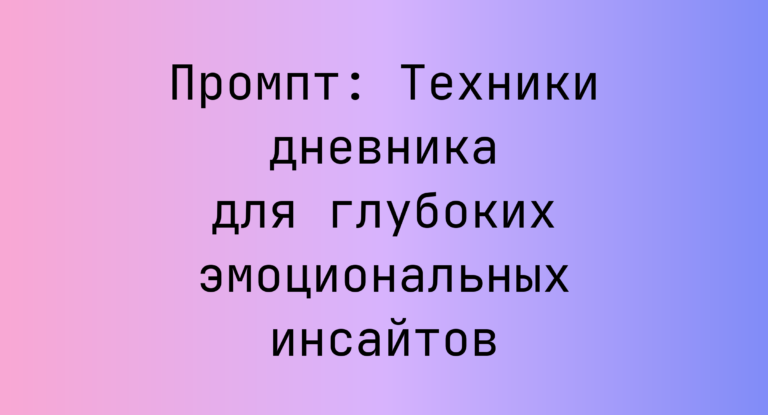 Промпт: Техники дневника для глубоких эмоциональных инсайтов