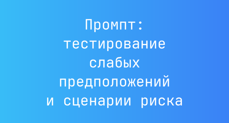 Промпт: тестирование слабых предположений и сценарии риска