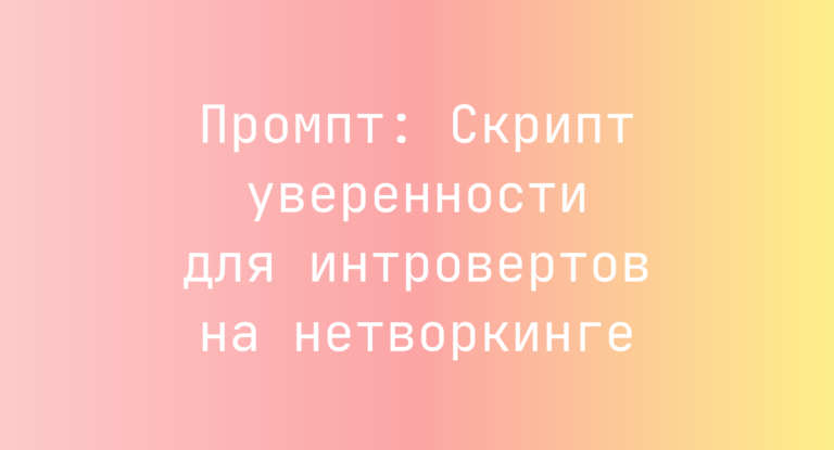 Промпт: Скрипт уверенности для интровертов на нетворкинге