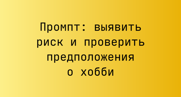 Промпт: выявить риск и проверить предположения о хобби