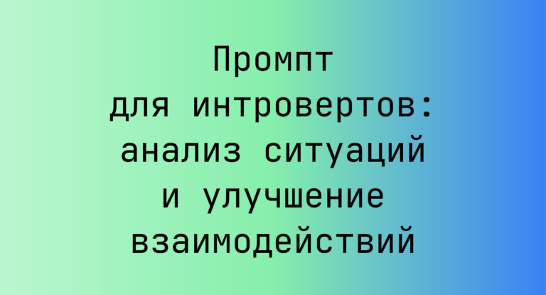 Промпт для интровертов: анализ ситуаций и улучшение взаимодействий