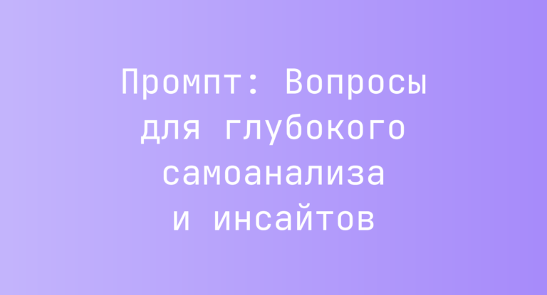 Промпт: Вопросы для глубокого самоанализа и инсайтов