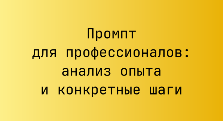 Промпт для профессионалов: анализ опыта и конкретные шаги