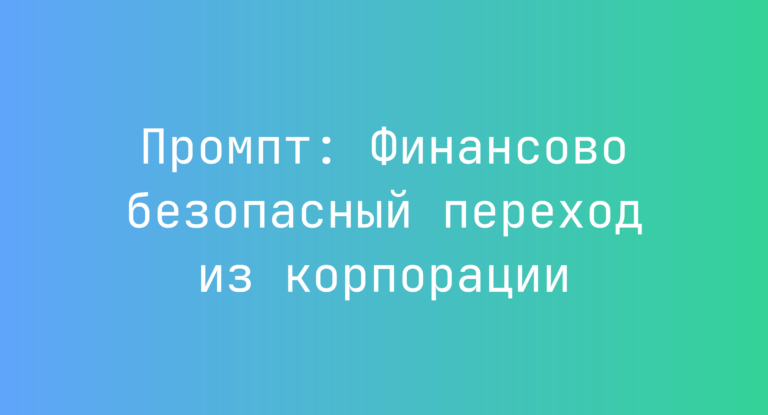 Промпт: Финансово безопасный переход из корпорации