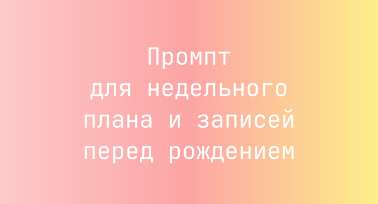 Промпт для недельного плана и записей перед рождением