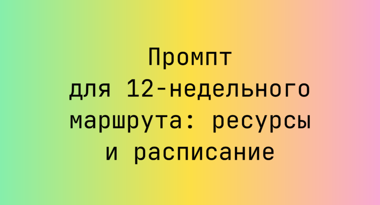 Промпт для 12‑недельного маршрута: ресурсы и расписание