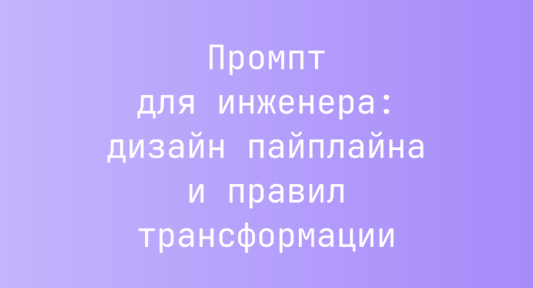 Промпт для инженера: дизайн пайплайна и правил трансформации