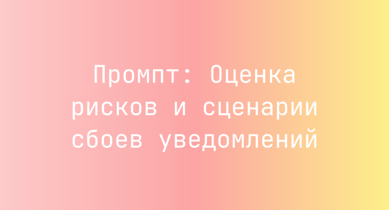 Промпт: Оценка рисков и сценарии сбоев уведомлений