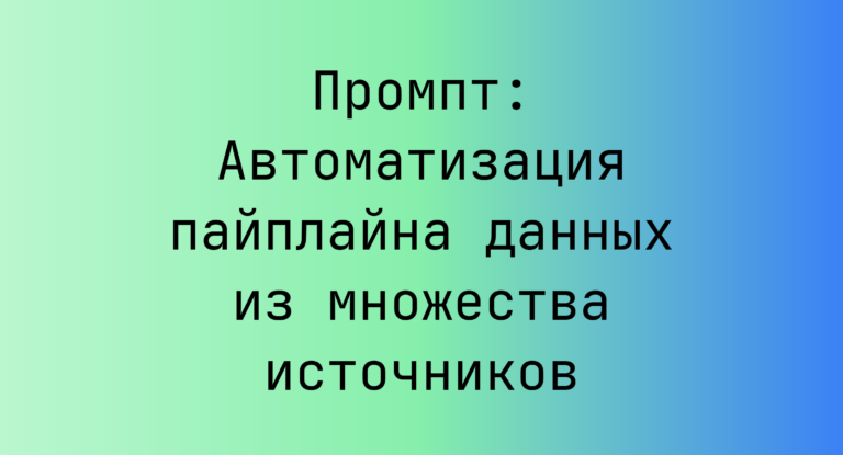 Промпт: Автоматизация пайплайна данных из множества источников