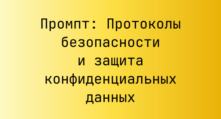 Промпт: Протоколы безопасности и защита конфиденциальных данных