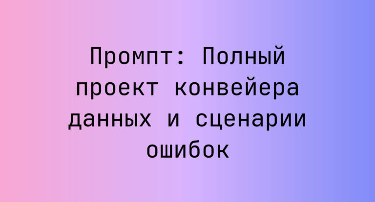 Промпт: Полный проект конвейера данных и сценарии ошибок