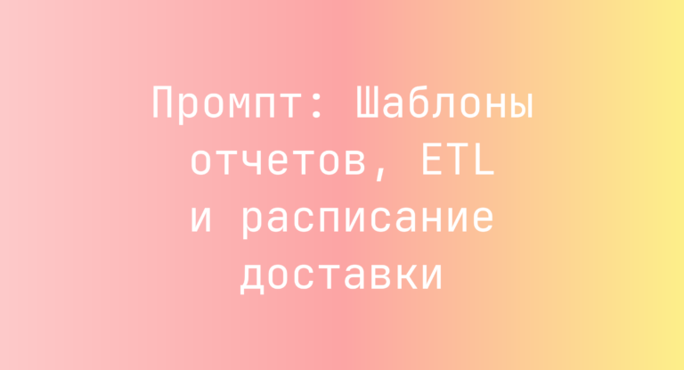 Промпт: Шаблоны отчетов, ETL и расписание доставки