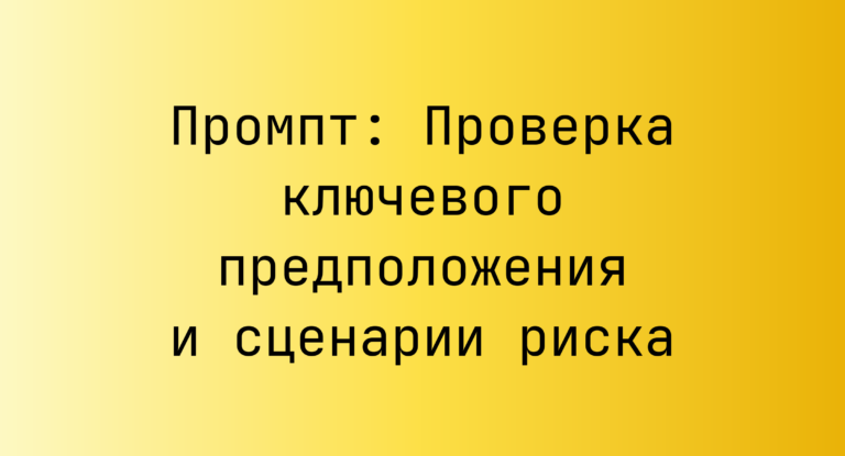 Промпт: Проверка ключевого предположения и сценарии риска