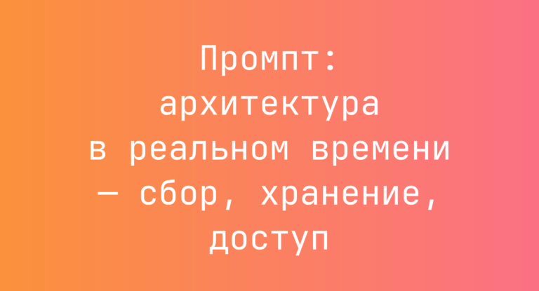 Промпт: архитектура в реальном времени — сбор, хранение, доступ