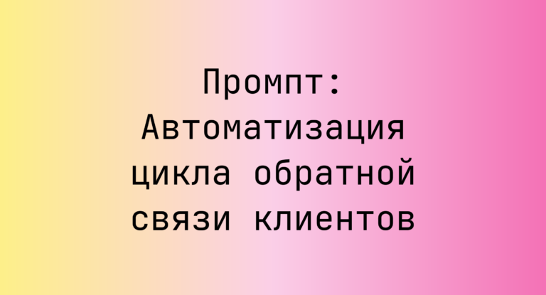Промпт: Автоматизация цикла обратной связи клиентов
