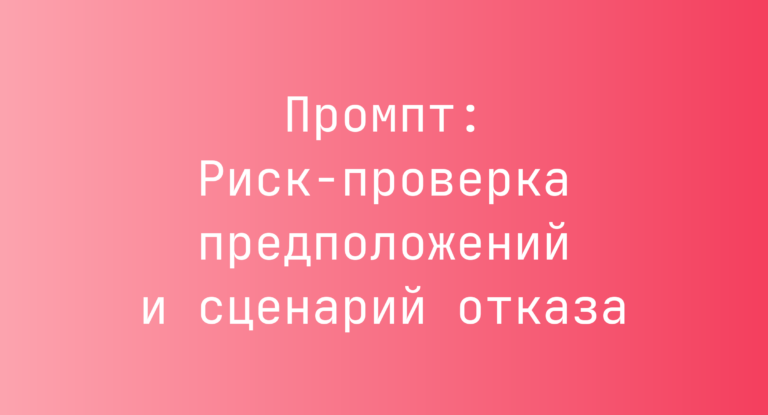 Промпт: Риск‑проверка предположений и сценарий отказа