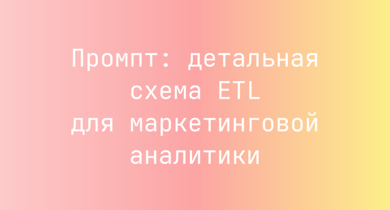 Промпт: детальная схема ETL для маркетинговой аналитики