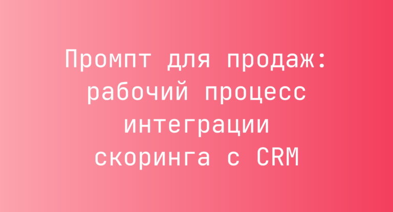 Промпт для продаж: рабочий процесс интеграции скоринга с CRM