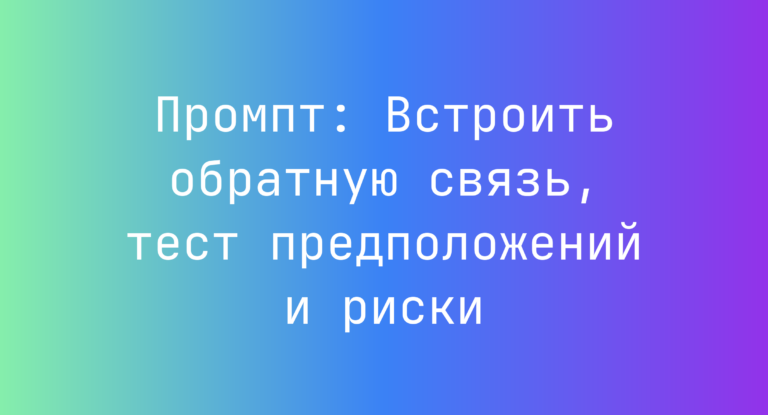 Промпт: Встроить обратную связь, тест предположений и риски
