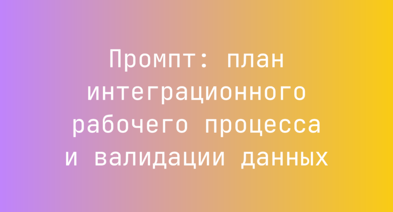 Промпт: план интеграционного рабочего процесса и валидации данных