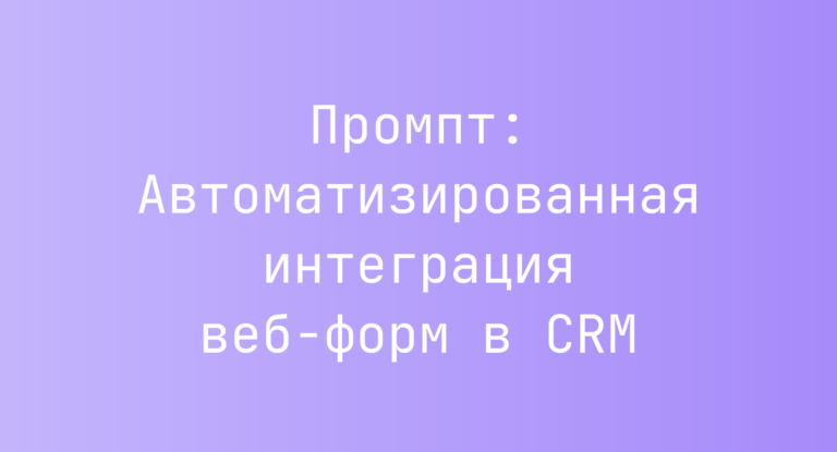 Промпт: Автоматизированная интеграция веб-форм в CRM
