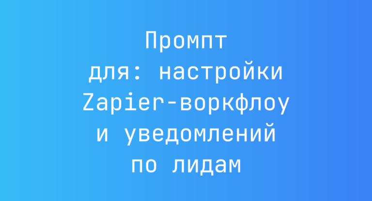 Промпт для: настройки Zapier-воркфлоу и уведомлений по лидам