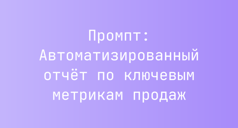 Промпт: Автоматизированный отчёт по ключевым метрикам продаж