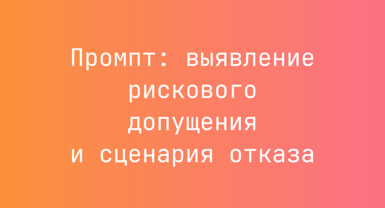 Промпт: выявление рискового допущения и сценария отказа