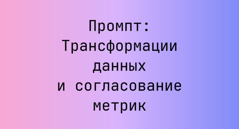 Промпт: Трансформации данных и согласование метрик