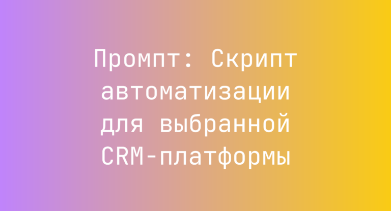 Промпт: Скрипт автоматизации для выбранной CRM-платформы