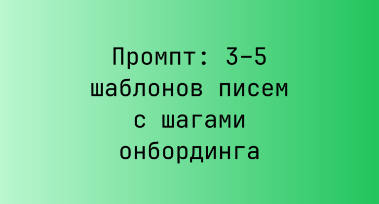 Промпт: 3–5 шаблонов писем с шагами онбординга